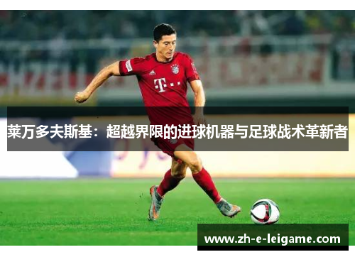 莱万多夫斯基：超越界限的进球机器与足球战术革新者