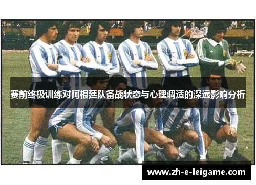 赛前终极训练对阿根廷队备战状态与心理调适的深远影响分析