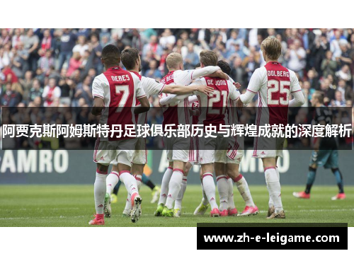 阿贾克斯阿姆斯特丹足球俱乐部历史与辉煌成就的深度解析
