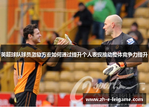 英超球队球员激励方案如何通过提升个人表现推动整体竞争力提升