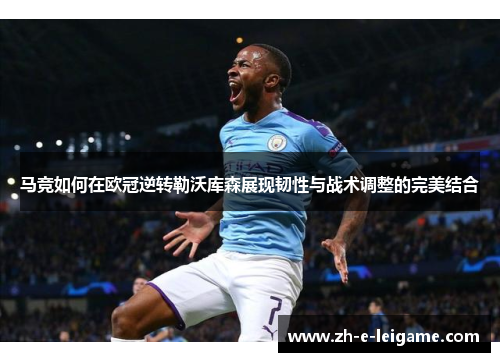 马竞如何在欧冠逆转勒沃库森展现韧性与战术调整的完美结合