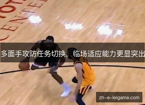 多面手攻防任务切换,临场适应能力更显突出 多面手攻防任务切换,临场适应能力更显突出